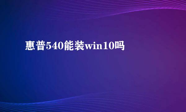 惠普540能装win10吗