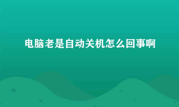 电脑老是自动关机怎么回事啊