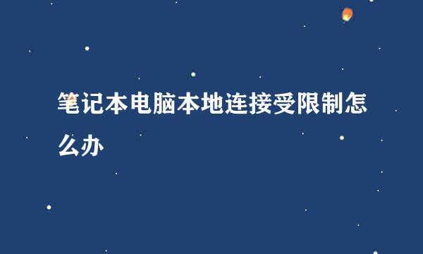 笔记本电脑本地连接受限制怎么办