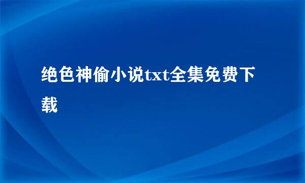 绝色神偷小说txt全集免费下载