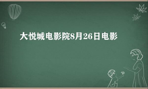 大悦城电影院8月26日电影