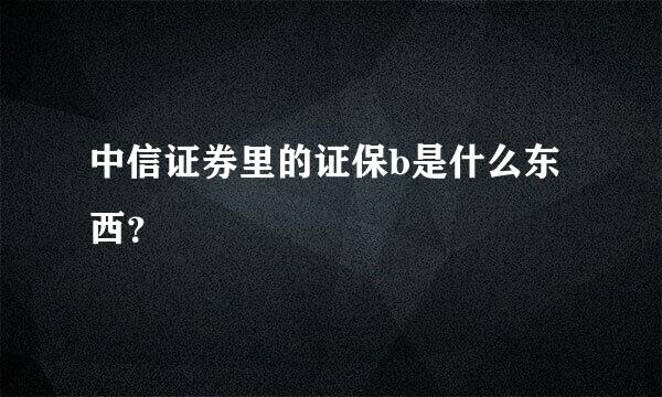 中信证券里的证保b是什么东西？