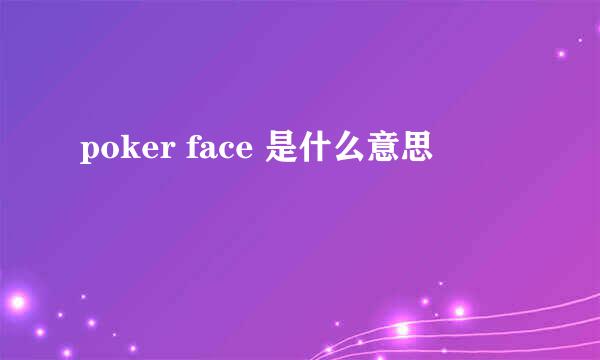 poker face 是什么意思