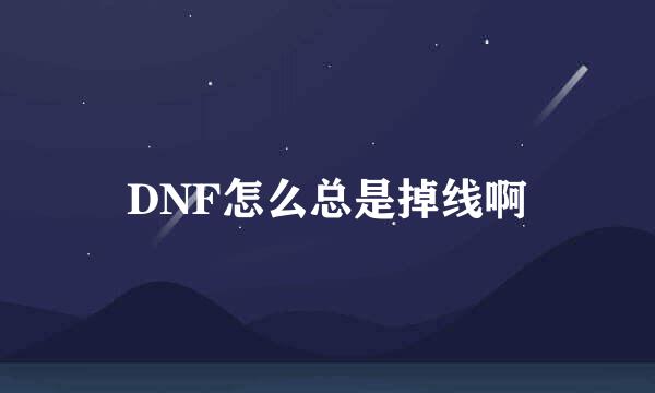 DNF怎么总是掉线啊