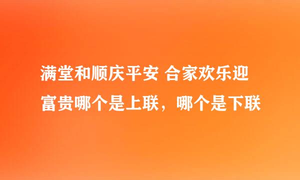 满堂和顺庆平安 合家欢乐迎富贵哪个是上联，哪个是下联