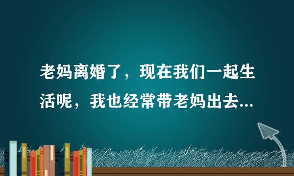 老妈离婚了，现在我们一起生活呢，我也经常带老妈出去给朋友介绍认识，这样好吗？