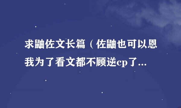 求鼬佐文长篇（佐鼬也可以恩我为了看文都不顾逆cp了呜……）