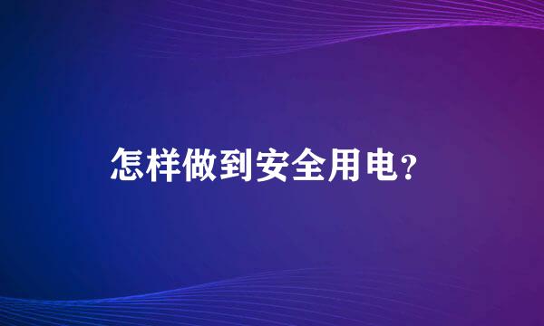 怎样做到安全用电？