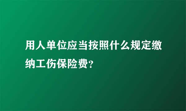 用人单位应当按照什么规定缴纳工伤保险费？