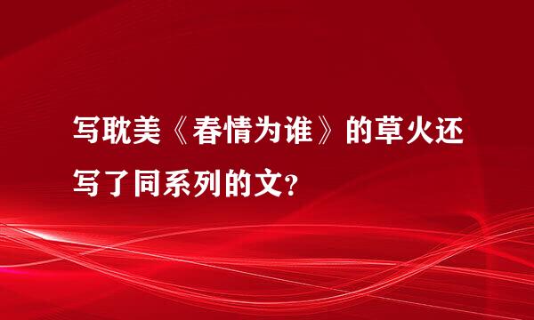 写耽美《春情为谁》的草火还写了同系列的文？