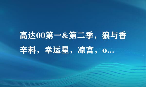 高达00第一&第二季，狼与香辛料，幸运星，凉宫，op,ed大搜索！