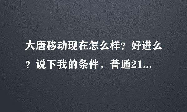 大唐移动现在怎么样？好进么？说下我的条件，普通211本科通信工程专业男生，预备党员，4级，国2，班长