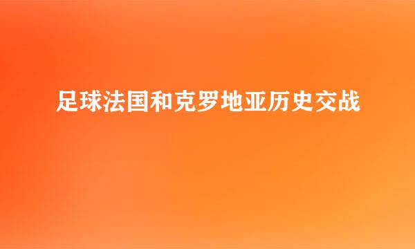 足球法国和克罗地亚历史交战