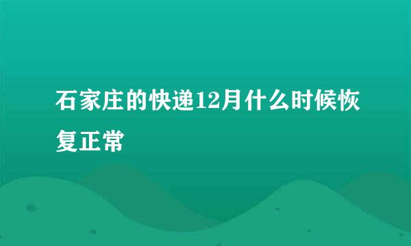 石家庄的快递12月什么时候恢复正常