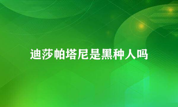 迪莎帕塔尼是黑种人吗