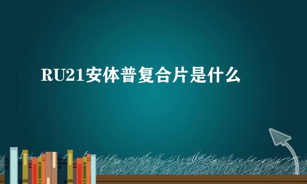 RU21安体普复合片是什么