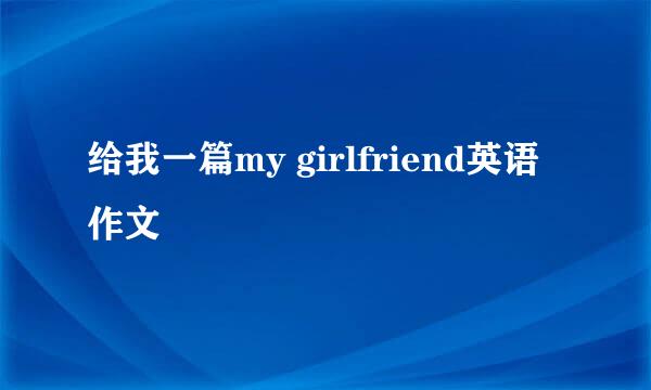 给我一篇my girlfriend英语作文