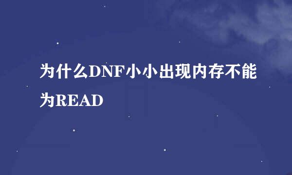 为什么DNF小小出现内存不能为READ