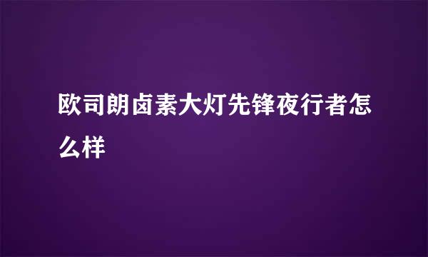 欧司朗卤素大灯先锋夜行者怎么样