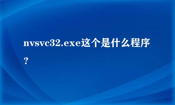 nvsvc32.exe这个是什么程序？