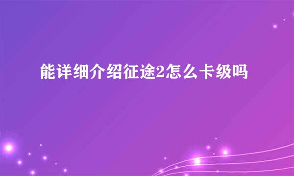 能详细介绍征途2怎么卡级吗