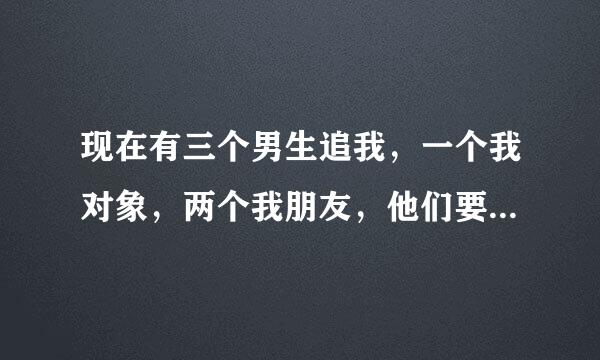 现在有三个男生追我，一个我对象，两个我朋友，他们要公平竞争，谁能帮我出个题目，