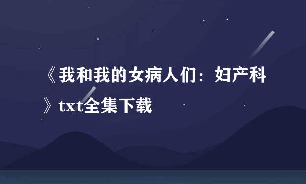 《我和我的女病人们：妇产科》txt全集下载