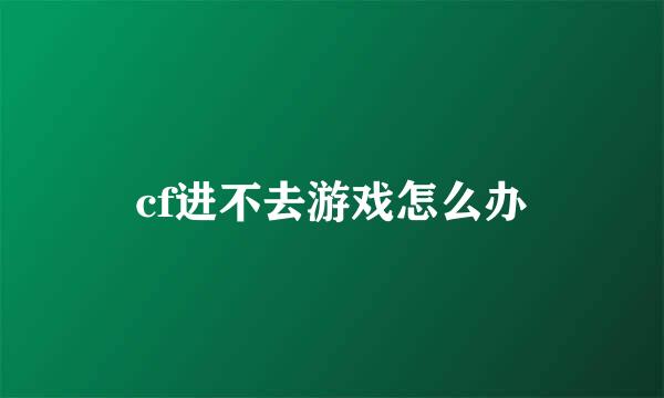 cf进不去游戏怎么办