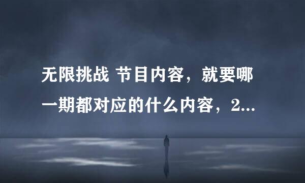 无限挑战 节目内容，就要哪一期都对应的什么内容，2011年开始