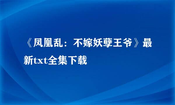 《凤凰乱：不嫁妖孽王爷》最新txt全集下载