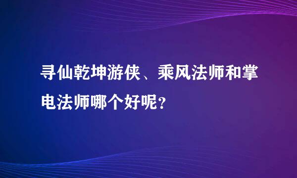 寻仙乾坤游侠、乘风法师和掌电法师哪个好呢？