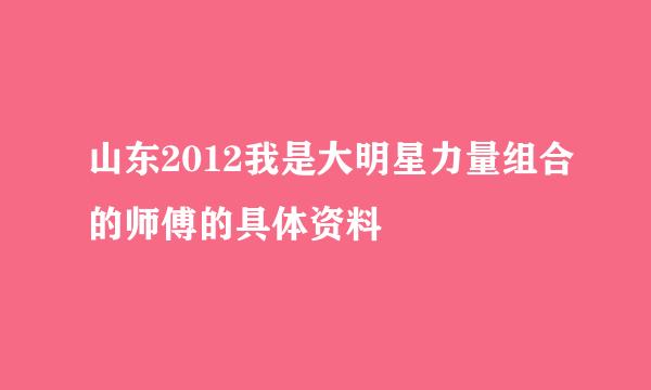 山东2012我是大明星力量组合的师傅的具体资料