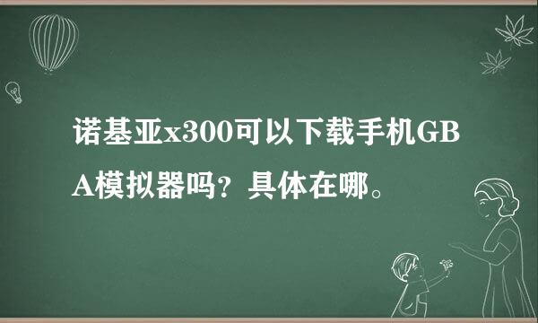 诺基亚x300可以下载手机GBA模拟器吗？具体在哪。