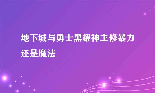 地下城与勇士黑耀神主修暴力还是魔法