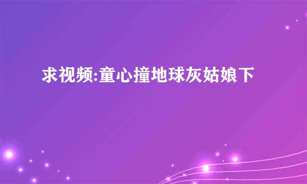 求视频:童心撞地球灰姑娘下