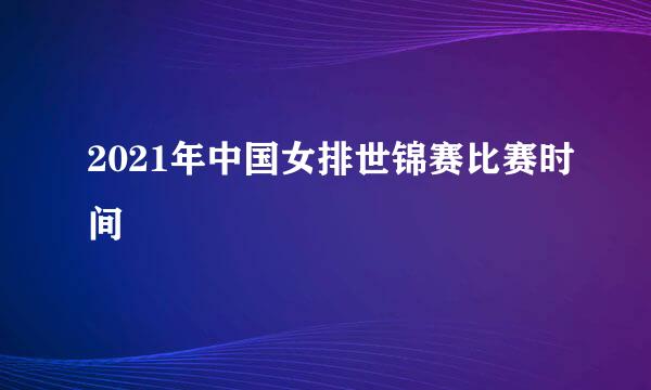 2021年中国女排世锦赛比赛时间