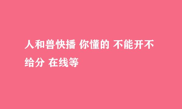 人和兽快播 你懂的 不能开不给分 在线等