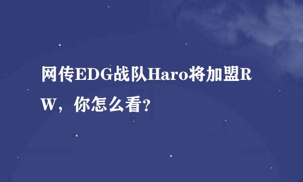 网传EDG战队Haro将加盟RW，你怎么看？