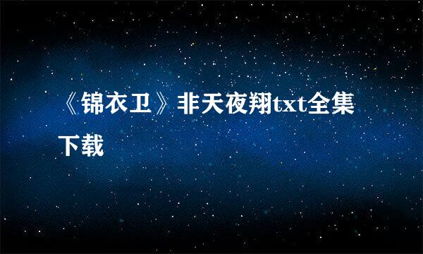 《锦衣卫》非天夜翔txt全集下载