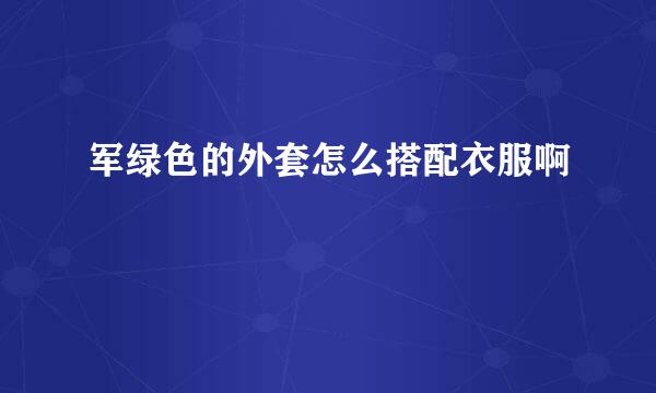 军绿色的外套怎么搭配衣服啊