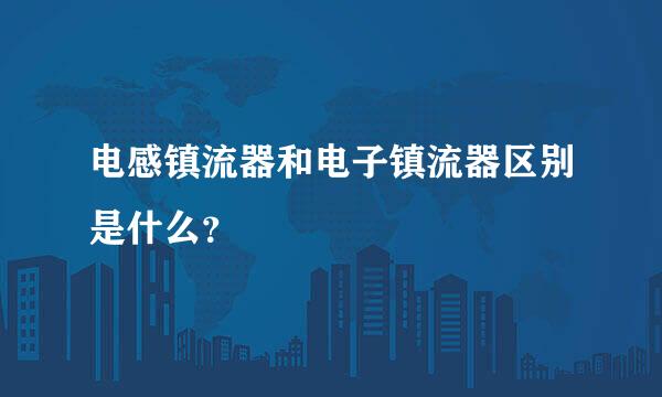 电感镇流器和电子镇流器区别是什么？