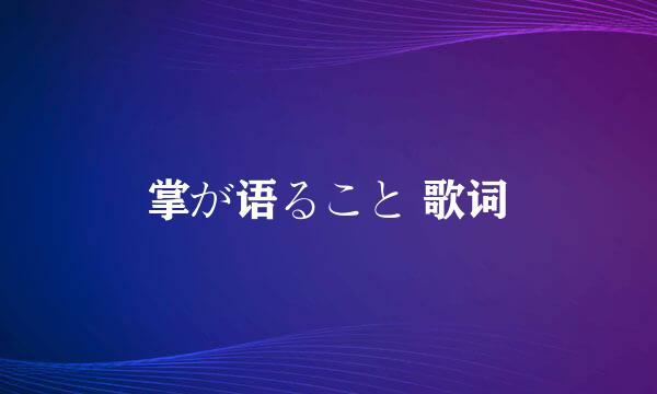 掌が语ること 歌词