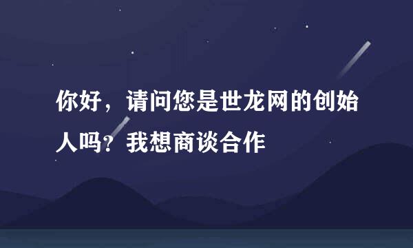 你好，请问您是世龙网的创始人吗？我想商谈合作