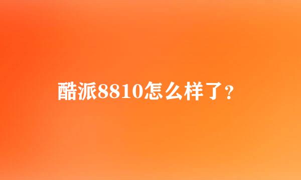 酷派8810怎么样了？