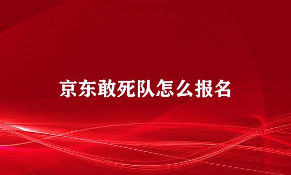 京东敢死队怎么报名