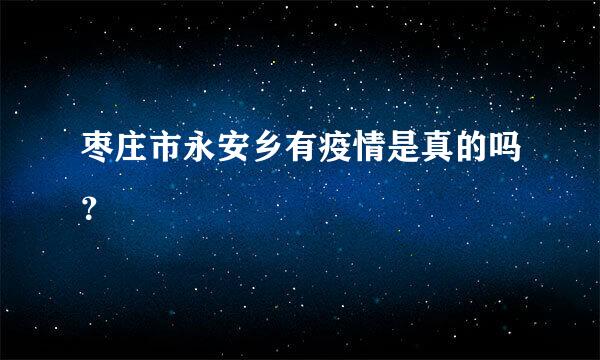 枣庄市永安乡有疫情是真的吗？