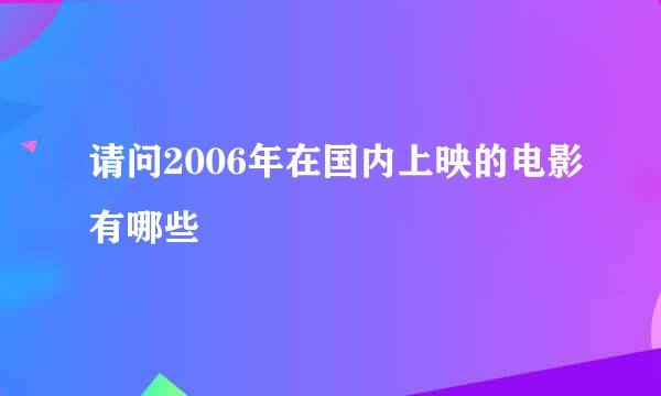 请问2006年在国内上映的电影有哪些