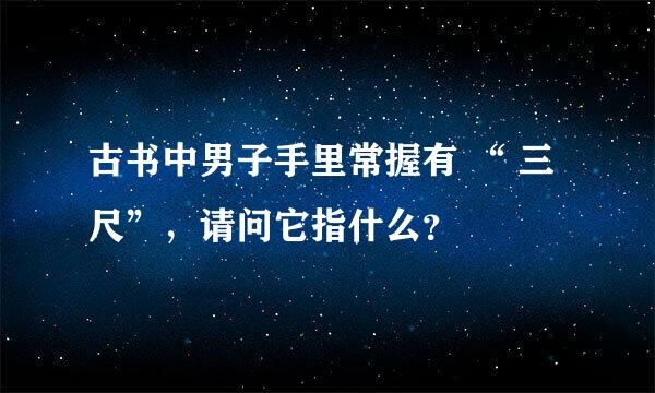 古书中男子手里常握有 “ 三尺”，请问它指什么？