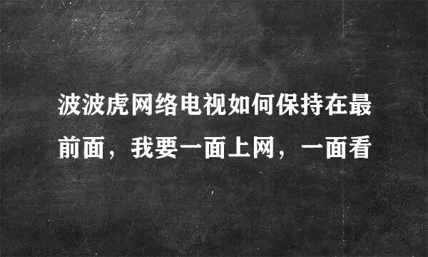 波波虎网络电视如何保持在最前面，我要一面上网，一面看