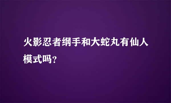 火影忍者纲手和大蛇丸有仙人模式吗？